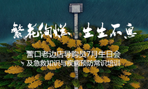 辽宁专场丨繁花绚烂、生生不息 &mdash;&mdash;营口老边店导购员7月生日会及急救知识与疾病预防常识培训